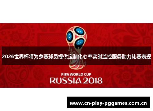 2026世界杯将为参赛球员提供定制化心率实时监控服务助力比赛表现