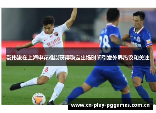 戴伟浚在上海申花难以获得稳定出场时间引发外界热议和关注
