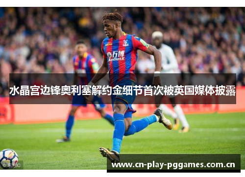 水晶宫边锋奥利塞解约金细节首次被英国媒体披露
